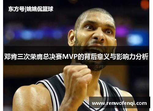 邓肯三次荣膺总决赛MVP的背后意义与影响力分析