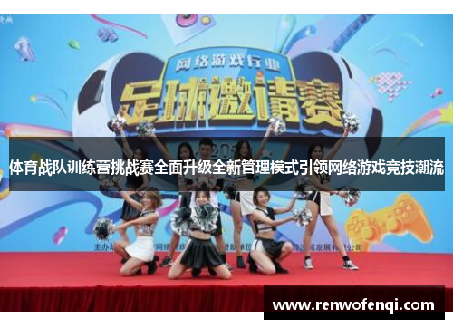 体育战队训练营挑战赛全面升级全新管理模式引领网络游戏竞技潮流