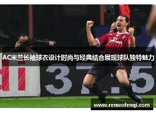 AC米兰长袖球衣设计时尚与经典结合展现球队独特魅力