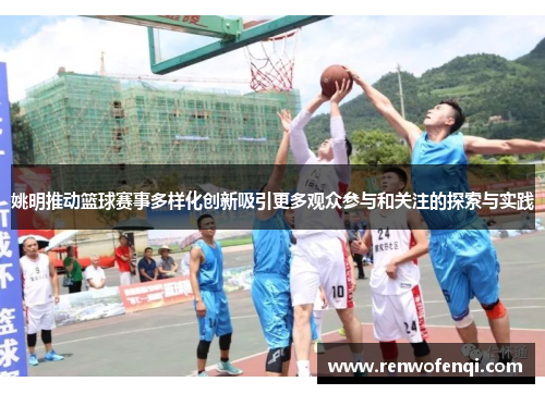姚明推动篮球赛事多样化创新吸引更多观众参与和关注的探索与实践