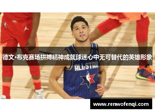 德文·布克赛场拼搏精神成就球迷心中无可替代的英雄形象