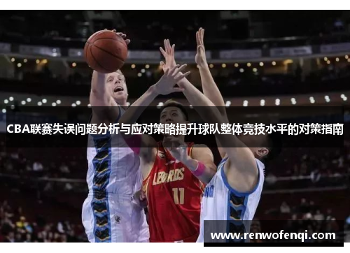 CBA联赛失误问题分析与应对策略提升球队整体竞技水平的对策指南