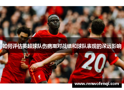 如何评估英超球队伤病潮对战绩和球队表现的深远影响