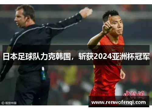 日本足球队力克韩国,斩获2024亚洲杯冠军