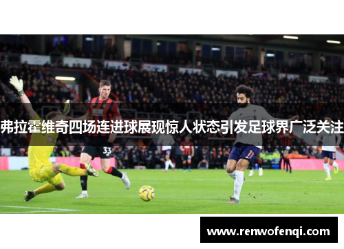 弗拉霍维奇四场连进球展现惊人状态引发足球界广泛关注