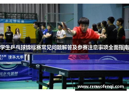 学生乒乓球锦标赛常见问题解答及参赛注意事项全面指南