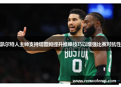 凯尔特人主帅支持塔图姆提升推搡技巧以增强比赛对抗性