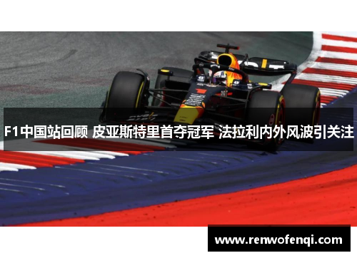 F1中国站回顾 皮亚斯特里首夺冠军 法拉利内外风波引关注