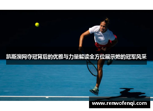 凯斯澳网夺冠背后的优雅与力量解读全方位展示她的冠军风采