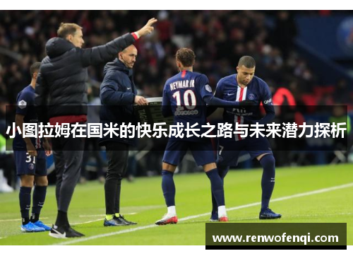 小图拉姆在国米的快乐成长之路与未来潜力探析