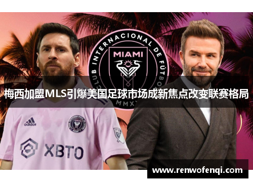 梅西加盟MLS引爆美国足球市场成新焦点改变联赛格局