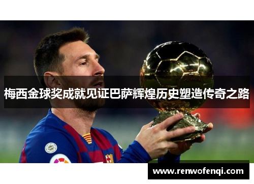 梅西金球奖成就见证巴萨辉煌历史塑造传奇之路