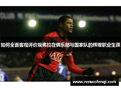 如何全面客观评价埃弗拉在俱乐部与国家队的辉煌职业生涯